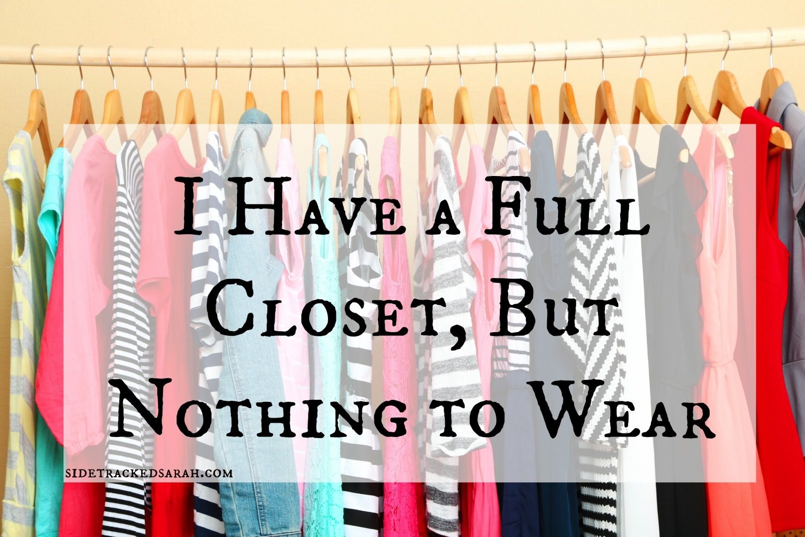 I Have a Full Closet, But Nothing to Wear Sidetracked Sarah
